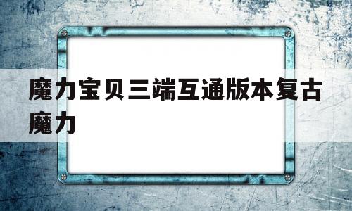 包含魔力宝贝三端互通版本复古魔力的词条