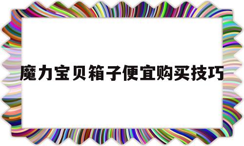 关于魔力宝贝箱子便宜购买技巧的信息