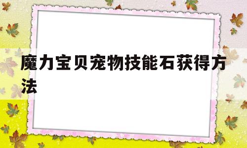 魔力宝贝宠物技能石获得方法(魔力宝贝宠物技能书页怎么获得)