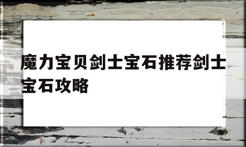 包含魔力宝贝剑士宝石推荐剑士宝石攻略的词条