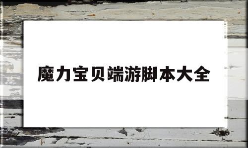 魔力宝贝端游脚本大全(魔力宝贝怀旧脚本哪个好用)