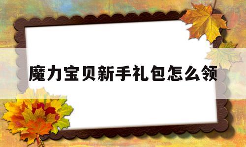 魔力宝贝新手礼包怎么领(魔力宝贝新手礼包怎么领取)