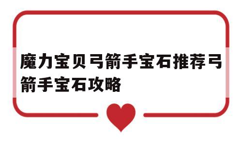 关于魔力宝贝弓箭手宝石推荐弓箭手宝石攻略的信息