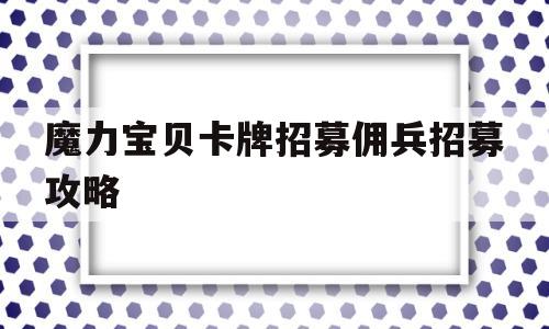 魔力宝贝卡牌招募佣兵招募攻略(魔力宝贝手游佣兵攻略)