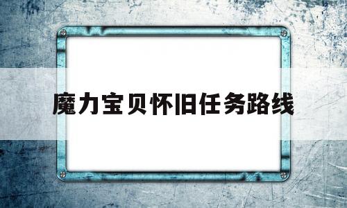 魔力宝贝怀旧任务路线(17173魔力宝贝怀旧)