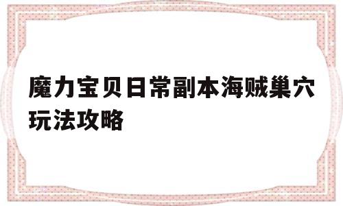 关于魔力宝贝日常副本海贼巢穴玩法攻略的信息