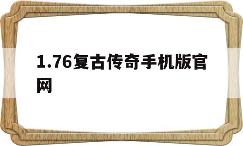 1.76复古传奇手机版官网(176复古传奇手机版官网PK)