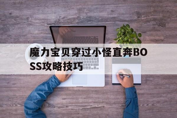 魔力宝贝穿过小怪直奔BOSS攻略技巧(魔力宝贝穿越时空任务)