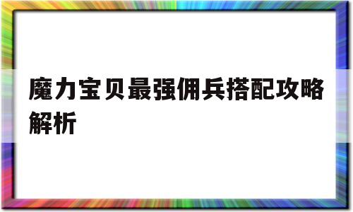 魔力宝贝最强佣兵搭配攻略解析(魔力宝贝最强佣兵搭配攻略解析视频)